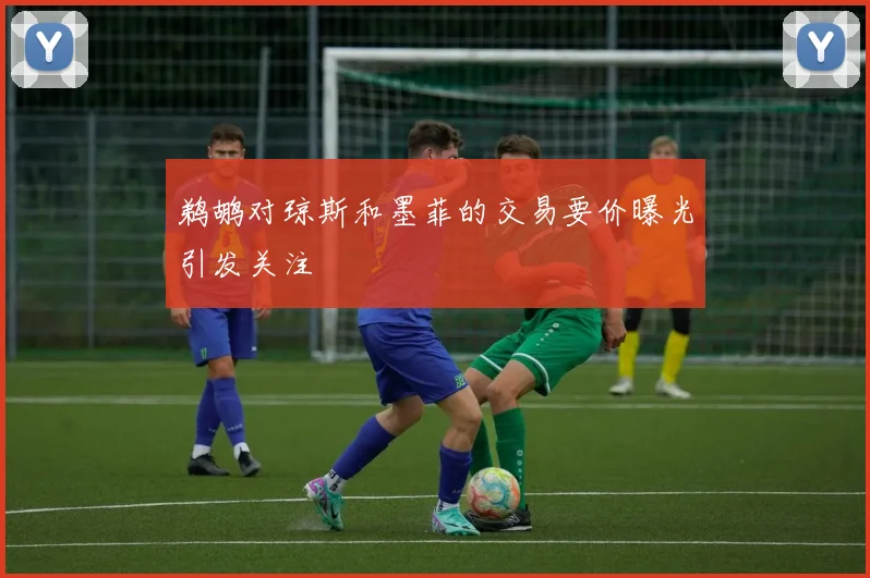 鹈鹕对琼斯和墨菲的交易要价曝光引发关注